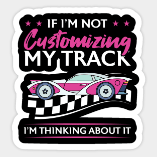 If I'm Not Customizing My Track I'm Thinking About It Sticker